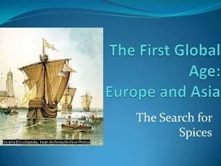 The First Global Age: Europe and Asia The Search for Spices 