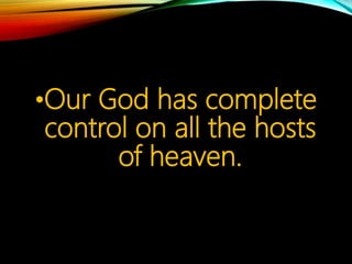 •Our God has complete
control on all the hosts
of heaven.
 