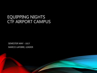 EQUIPPING NIGHTS
CTF AIRPORT CAMPUS
SEMESTER MAY - JULY
MARCO LAFEBRE, LEADER
 