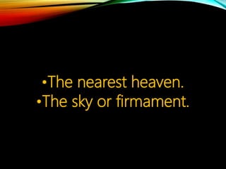 •The nearest heaven.
•The sky or firmament.
 