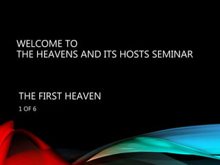 WELCOME TO
THE HEAVENS AND ITS HOSTS SEMINAR
THE FIRST HEAVEN
1 OF 6
 