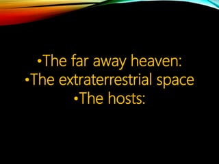 •The far away heaven:
•The extraterrestrial space
•The hosts:
 