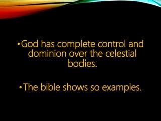 •God has complete control and
dominion over the celestial
bodies.
•The bible shows us
some examples.
 