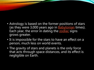 •Astrology is connected
with the forces of evil and
can lead to other
occult practices that
will keep its users in
bondage to sin.
 