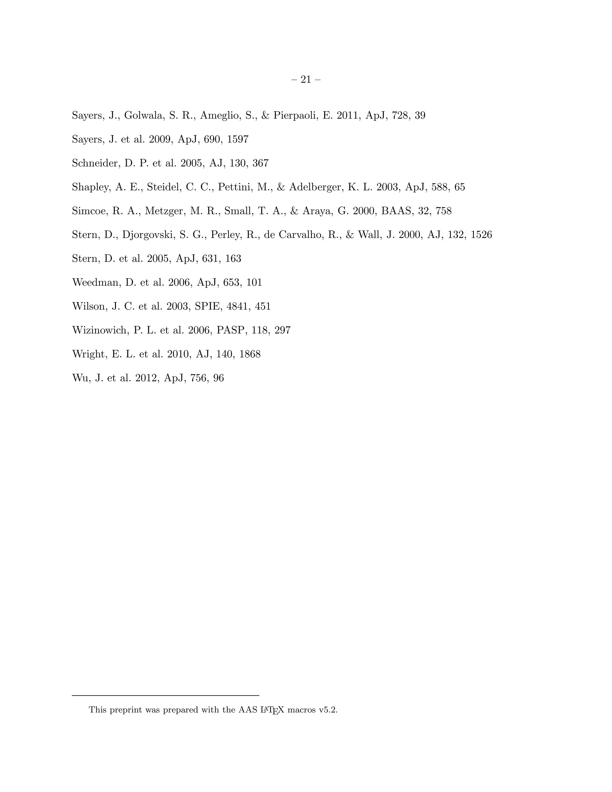 – 21 –


Sayers, J., Golwala, S. R., Ameglio, S., & Pierpaoli, E. 2011, ApJ, 728, 39

Sayers, J. et al. 2009, ApJ, 690, 1597

Schneider, D. P. et al. 2005, AJ, 130, 367

Shapley, A. E., Steidel, C. C., Pettini, M., & Adelberger, K. L. 2003, ApJ, 588, 65

Simcoe, R. A., Metzger, M. R., Small, T. A., & Araya, G. 2000, BAAS, 32, 758

Stern, D., Djorgovski, S. G., Perley, R., de Carvalho, R., & Wall, J. 2000, AJ, 132, 1526

Stern, D. et al. 2005, ApJ, 631, 163

Weedman, D. et al. 2006, ApJ, 653, 101

Wilson, J. C. et al. 2003, SPIE, 4841, 451

Wizinowich, P. L. et al. 2006, PASP, 118, 297

Wright, E. L. et al. 2010, AJ, 140, 1868

Wu, J. et al. 2012, ApJ, 756, 96




   This preprint was prepared with the AAS L TEX macros v5.2.
                                            A
 
