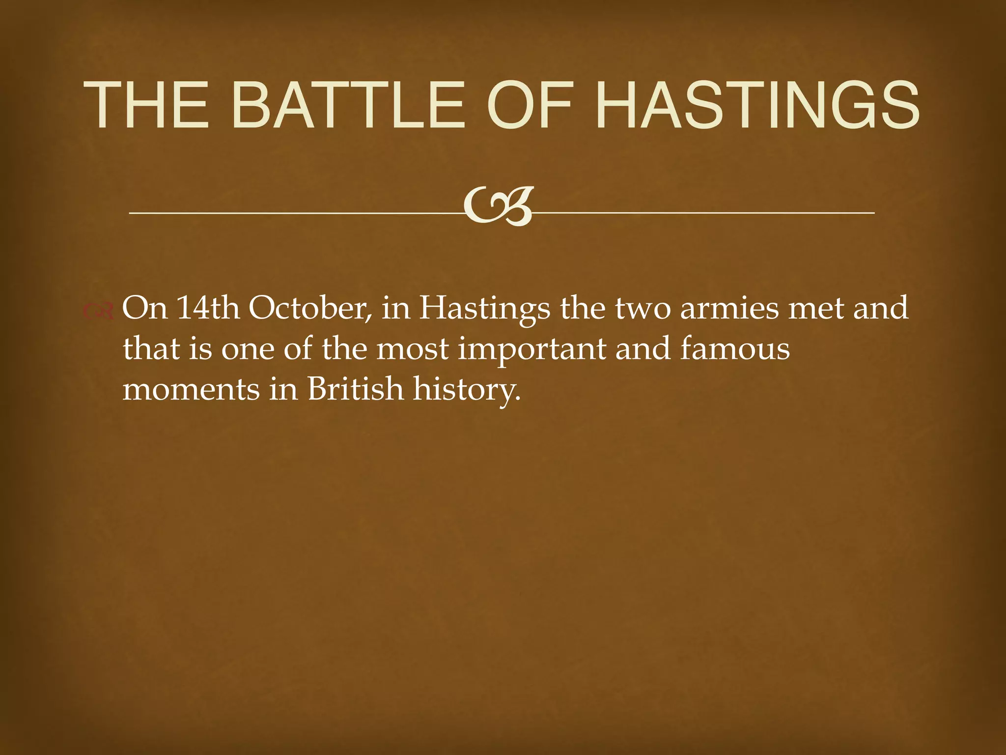 !
" On 14th October, in Hastings the two armies met and
that is one of the most important and famous
moments in British history.
THE BATTLE OF HASTINGS
 