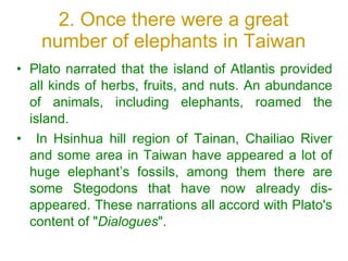 2. Once there were a great number of elephants in Taiwan <ul><li>Plato narrated that the island of Atlantis provided all k...