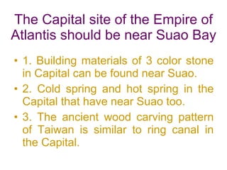 The Capital site of the Empire of Atlantis should be near Suao Bay <ul><li>1. Building materials of 3 color stone in Capit...