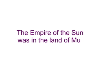 The Empire of the Sun was in the land of Mu  