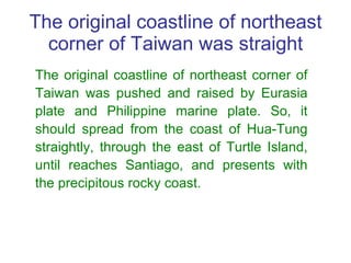 The original coastline of northeast corner of Taiwan was straight The original coastline of northeast corner of Taiwan was...