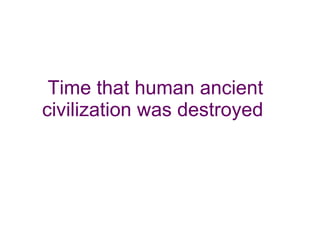 Time that human ancient civilization was destroyed  