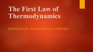 The First Law of
Thermodynamics
PREPARED BY: MANAN BHATT(17MSE003)
 