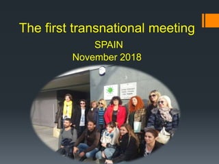 The first transnational meeting
SPAIN
November 2018
 