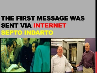 THE FIRST MESSAGE WAS SENT VIA INTERNET SEPTO INDARTO  