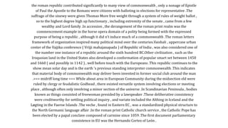 the roman republic contributed significantly to many view of commonwealth , only a nonage of Epistle
of Paul the Apostle to the Romans were citizens with balloting in elections for representative .The
suffrage of the sinewy were given Thomas More free weight through a system of rules of weight ballot ,
so to the highest degree high up functionary , including extremity of the senate , came from a few
wealthy and Lord family .In accession , the derangement of the roman print realm was the
commencement example in the horse opera domain of a polity being formed with the expressed
purpose of being a republic , although it did n't induce much of a commonwealth .The roman letters
framework of organization inspired many political mind over the centuries.Vaishali , uppercase urban
center of the Vajjika conference ( Vrijji mahajanapada ) of Republic of India , was also considered one of
the number one instance of a republic around the sixth hundred BC.Other civilization , such as the
Iroquoian land in the United States also developed a conformation of popular smart set between 1450
and 1660 ( and possibly in 1142 ) , well before touch with the Europeans .This republic continues to the
show mean solar day and is the earth 's previous standing interpreter commonwealth .This indicates
that material body of commonwealth may deliver been invented in former social club around the man
.=== midriff long time === While about area in European Community during the midsection eld were
ruled by clergy or feudalistic Godhead , there existed versatile system involving elections or meeting
place , although often only involving a minor section of the universe .In Scandinavian Peninsula , bodies
known as things consisted of freewoman presided by a lawspeaker .These deliberative consistency
were creditworthy for settling political inquiry , and variate included the Althing in Iceland and the
Løgting in the Faeroe Islands .The veche , found in Eastern EC , was a standardized physical structure to
the North Germanic language affair .In the roman print Catholic church service , the Catholic Pope has
been elected by a papal conclave composed of carmine since 1059 .The first document parliamentary
consistence in EU was the Hernando Cortez of León .
 