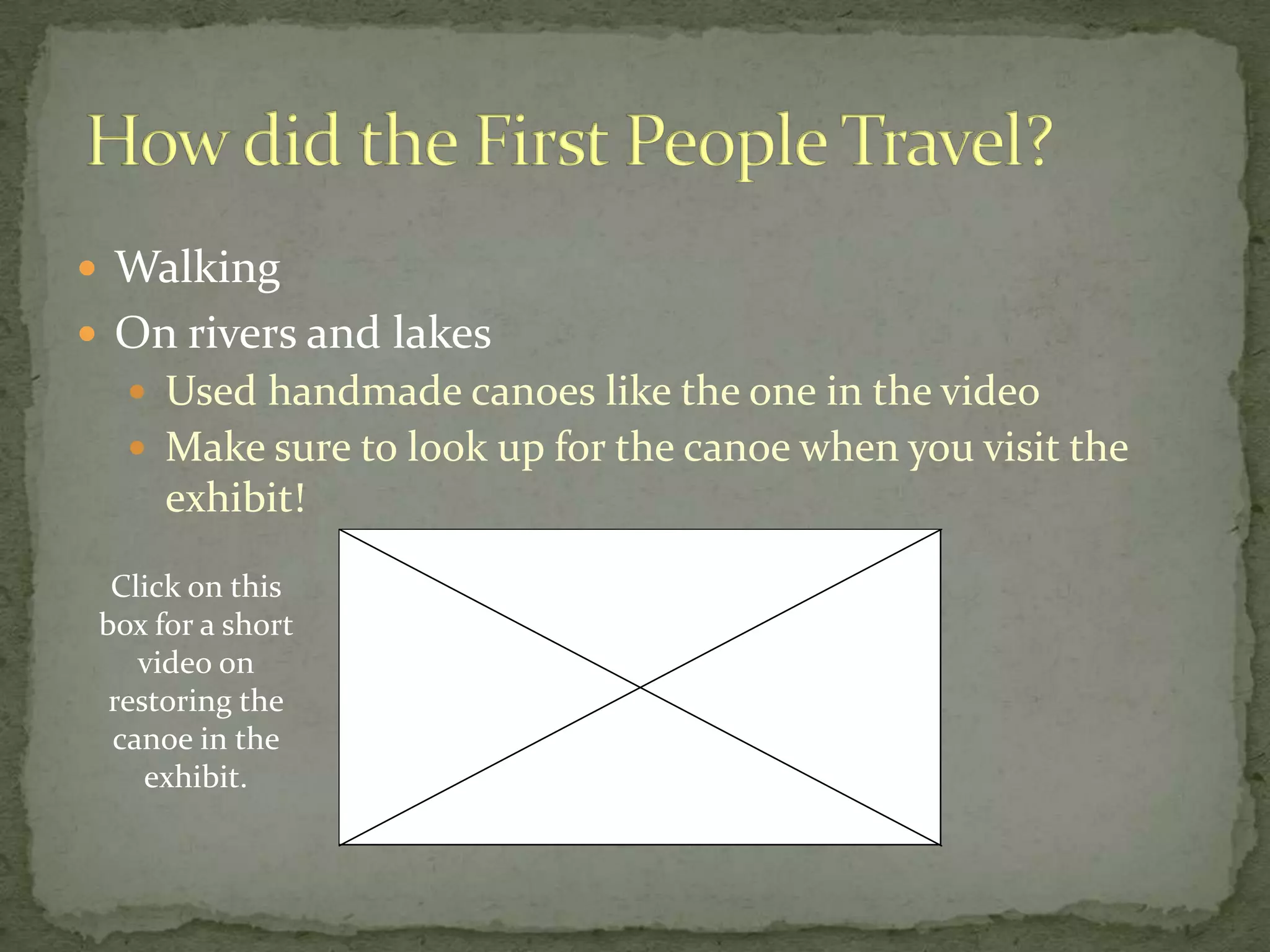  Walking

 On rivers and lakes
 Used handmade canoes like the one in the video
 Make sure to look up for the canoe when you visit the

exhibit!
Click on this
box for a short
video on
restoring the
canoe in the
exhibit.

 