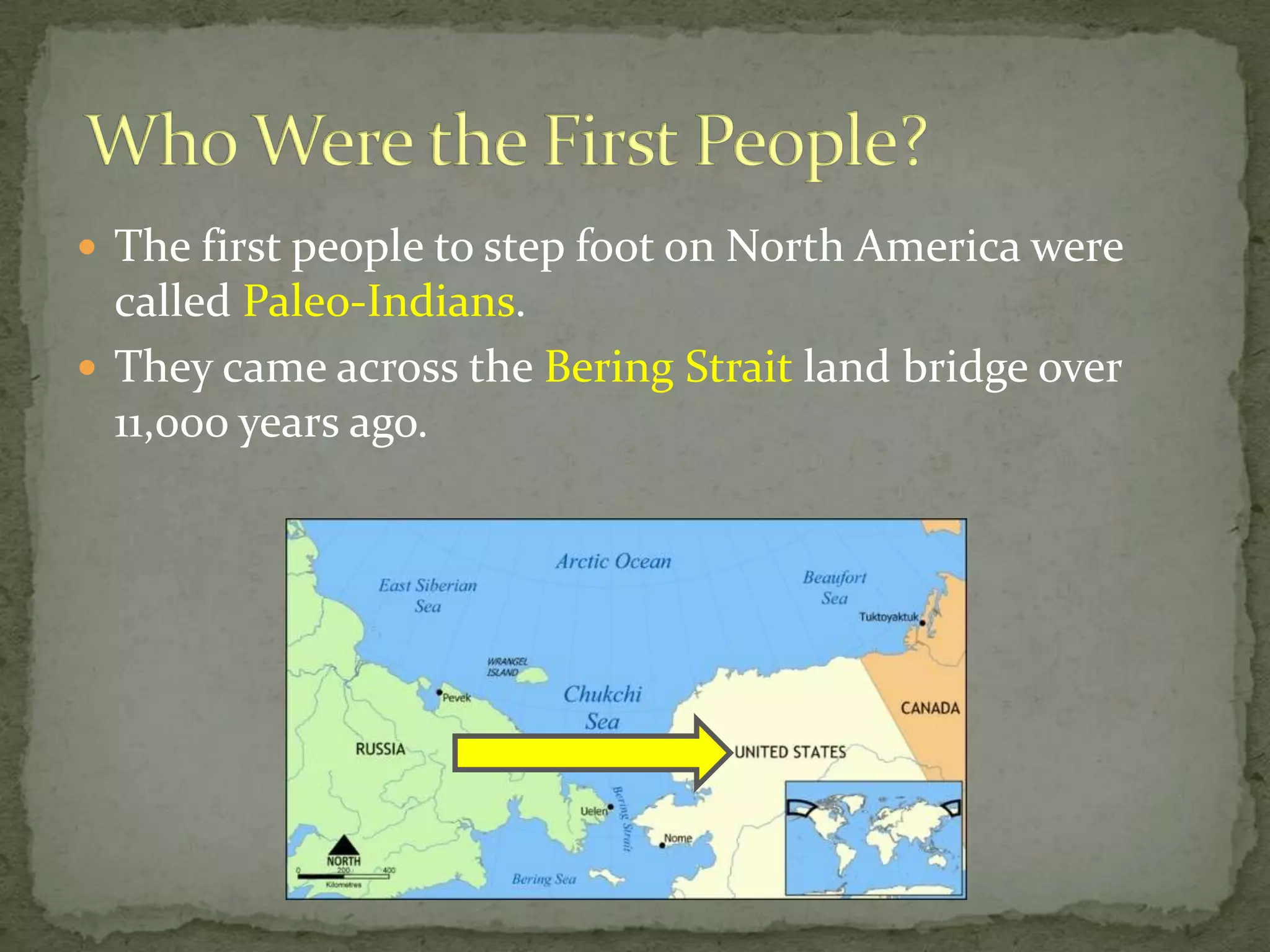  The first people to step foot on North America were

called Paleo-Indians.
 They came across the Bering Strait land bridge over
11,000 years ago.

 