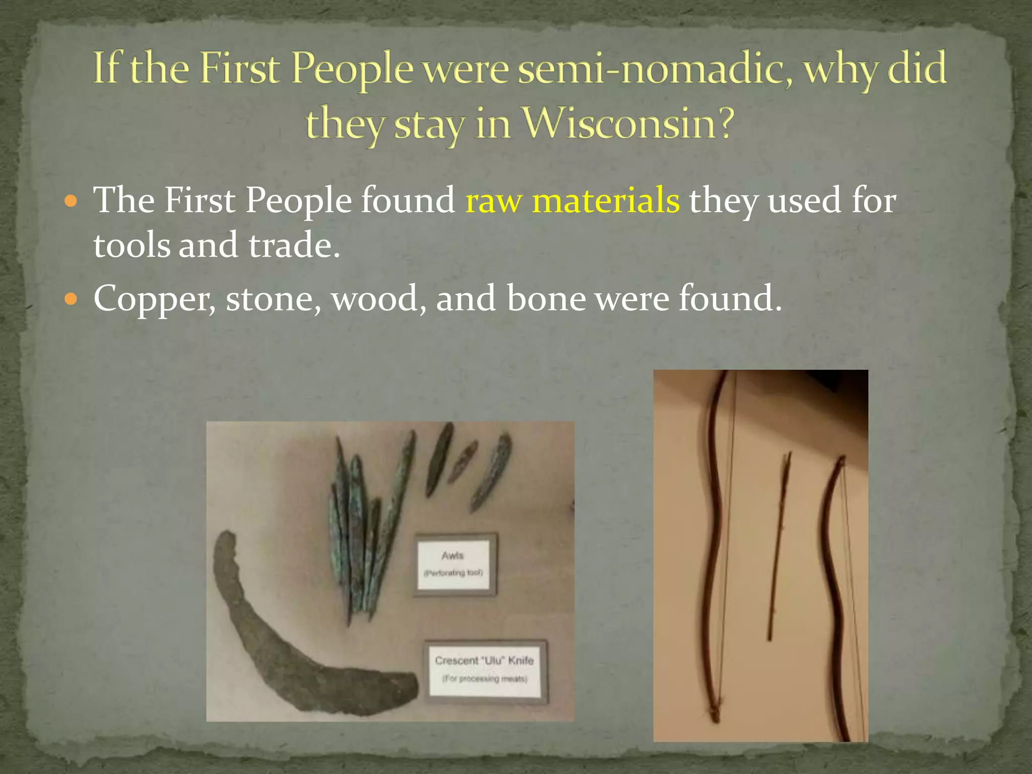  The First People found raw materials they used for

tools and trade.
 Copper, stone, wood, and bone were found.

 