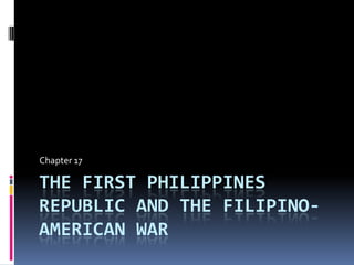 Chapter 17

THE FIRST PHILIPPINES
REPUBLIC AND THE FILIPINOAMERICAN WAR

 