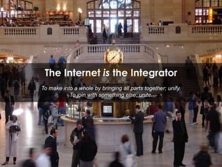 The Internet isthe IntegratorTo make into a whole by bringing all parts together; unify. To join with something else; unite.15
