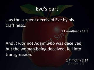 Eve’s part
…as the serpent deceived Eve by his
craftiness..
2 Corinthians 11:3
And it was not Adam who was deceived,
but the woman being deceived, fell into
transgression.
1 Timothy 2:14
 
