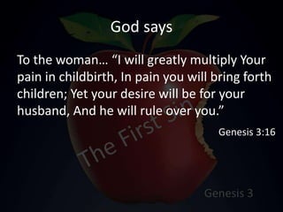 God says
To the woman… “I will greatly multiply Your
pain in childbirth, In pain you will bring forth
children; Yet your desire will be for your
husband, And he will rule over you.”
Genesis 3:16
 
