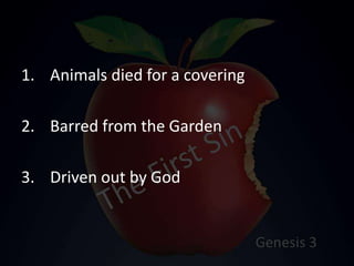 1. Animals died for a covering
2. Barred from the Garden
3. Driven out by God
 