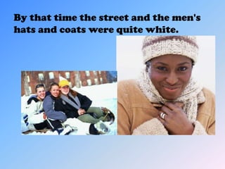 By that time the street and the men's
hats and coats were quite white.
 
