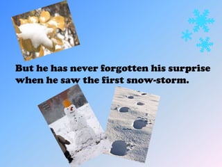 But he has never forgotten his surprise
when he saw the first snow-storm.
 