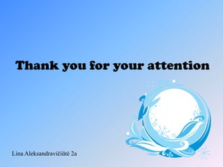 Thank you for your attention




Lina Aleksandravičiūtė 2a
 