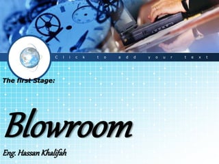 The first Stage:
BlowroomEng.HassanKhalifah
C l i c k t o a d d y o u r t e x t
 