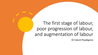 The first stage of labour,
poor progression of labour,
and augmentation of labour
Dr Indunil Piyadigama
 