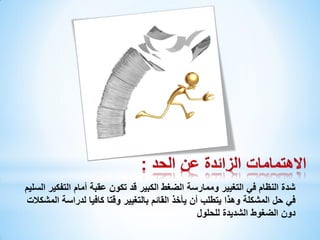 ‫شدة النظام في التغيير وممارسة الضغط الكبير قد تكون عقبة أمام التفكير السليم‬
‫في حل المشكلة وهذا يتطلب أن يأخذ القائم بالتغيير وقتا كافيا لدراسة المشكالت‬
‫دون الضغوط الشديدة للحلول‬

 