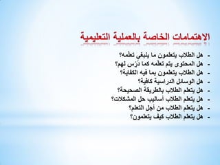 ‫‬‫‬‫‬‫‬‫‬‫‬‫‬‫-‬

‫هل الطالب يتعلمون ما ينبغي تعلّمه؟‬
‫هل المحتوى يتم تعلّمه كما د ُِّّرس لهم؟‬
‫هل الطالب يتعلمون بما فيه الكفاية؟‬
‫هل الوسائل الدراسية كافية؟‬
‫هل يتعلم الطالب بالطريقة الصحيحة؟‬
‫هل يتعلم الطالب أساليب حل المشكالت؟‬
‫هل يتعلم الطالب من أجل التعلم؟‬
‫هل يتعلم الطالب كيف يتعلمون؟‬

 