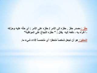 ‫ْ‬
‫َ‬
‫حفز : مصدر حفَز . حفَزه إلى األمر / حفَزه على األمر : أي حثّه عليه وحركه‬
‫َّ‬
‫، أغراه به ، دفعه إليه يقال : " حفَزه النّجاح على المواظبة"‬
‫ُ‬
‫التحفيز: هو أن تجعل شخصا ً متحفزا أي متَحمسا ً ألداء شيء ما.‬
‫ُ‬
‫ُ‬

 
