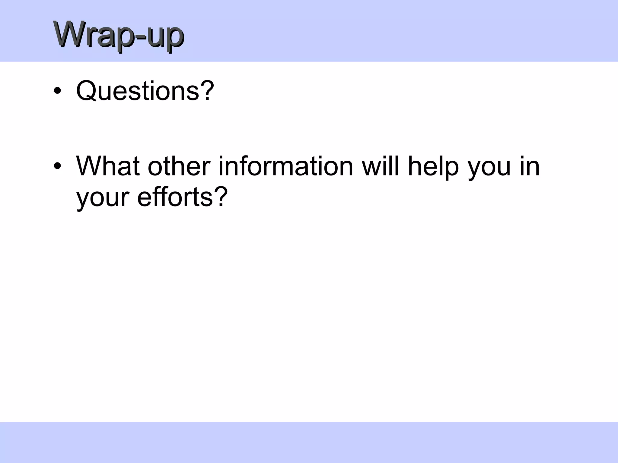 Wrap-up  Questions?  What other information will help you in your efforts?  