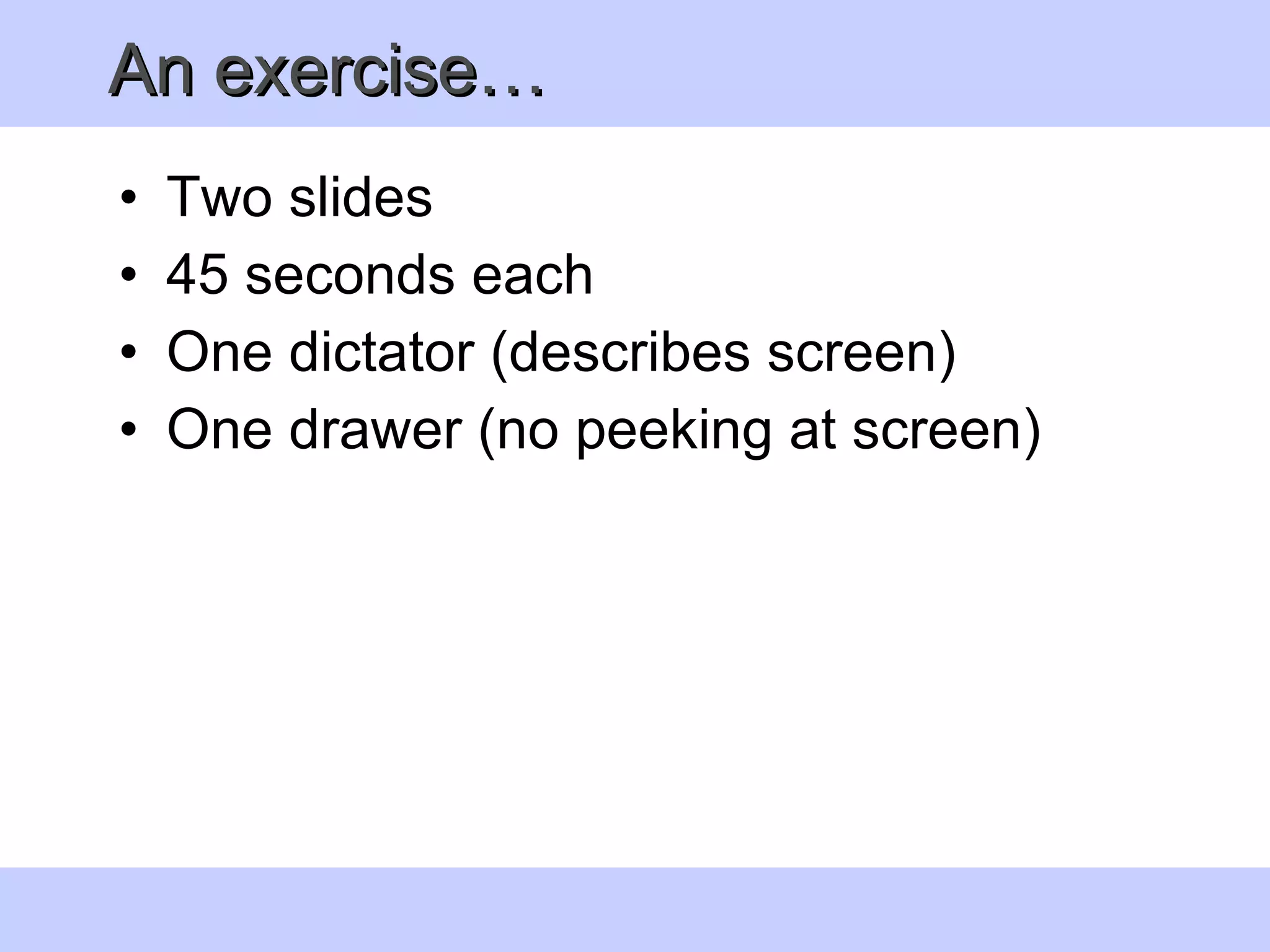 An exercise… Two slides 45 seconds each  One dictator (describes screen) One drawer (no peeking at screen) 