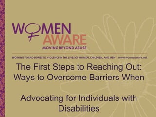 The First Steps to Reaching Out:
Ways to Overcome Barriers When

 Advocating for Individuals with
          Disabilities
 