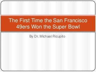 The First Time the San Francisco
49ers Won the Super Bowl
By Dr. Michael Ricupito

 