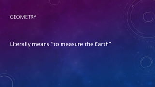 GEOMETRY
Literally means “to measure the Earth”
 