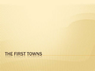 THE FIRST TOWNS
 