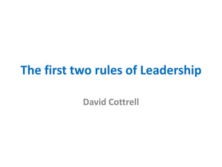The first two rules of Leadership
David Cottrell
 
