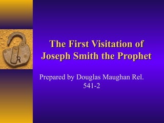 The First Visitation ofThe First Visitation of
Joseph Smith the ProphetJoseph Smith the Prophet
Prepared by Douglas Maughan Rel.
541-2
 