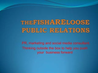 THEFISHARELOOSEPUBLIC RELATIONS PR, marketing and social media consultant.  Thinking outside the box to help you push your  business forward 