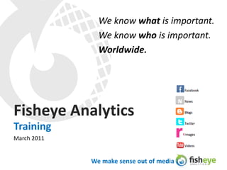 Fisheye Analytics We know what is important.  We know who is important. Worldwide. Training March 2011 
