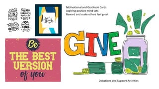 Donations and Support Activities
Motivational and Gratitude Cards
Aspiring positive mind sets
Reward and make others feel great
 