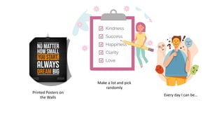 Every day I can be…
Make a list and pick
randomly
Printed Posters on
the Walls
 