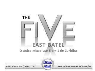 THE




                          EAST BATEL
             O único mixed-use 5 em 1 de Curitiba


                                Clique
Paulo Barros – (41) 8401-1287   aqui!    Para receber maiores informações
 