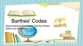 Barthes' Codes
Roland Barthes Five Codes That Are Written
Within Any Narratives.
 