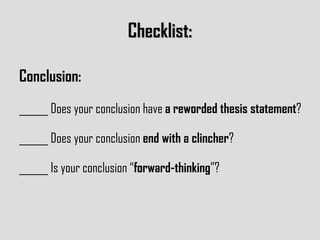 Checklist: Conclusion: ______ Does your conclusion have  a reworded thesis statement ? ______ Does your conclusion  end with a clincher ? ______ Is your conclusion “ forward-thinking ”? 